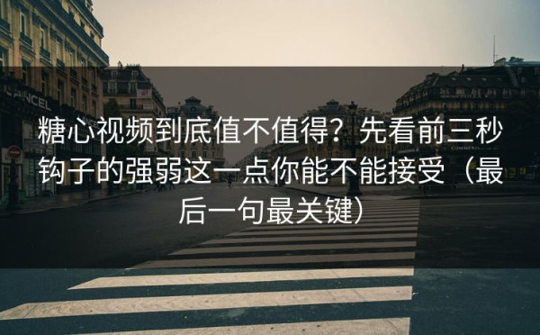 糖心视频到底值不值得？先看前三秒钩子的强弱这一点你能不能接受（最后一句最关键）