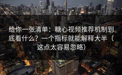 给你一张清单：糖心视频推荐机制到底看什么？一个指标就能解释大半（这点太容易忽略）