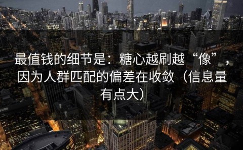 最值钱的细节是：糖心越刷越“像”，因为人群匹配的偏差在收敛（信息量有点大）