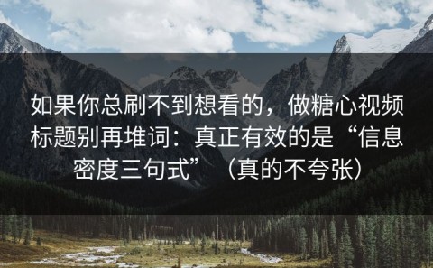 如果你总刷不到想看的，做糖心视频标题别再堆词：真正有效的是“信息密度三句式”（真的不夸张）