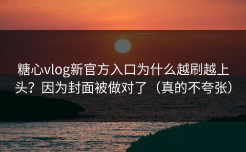 糖心vlog新官方入口为什么越刷越上头？因为封面被做对了（真的不夸张）