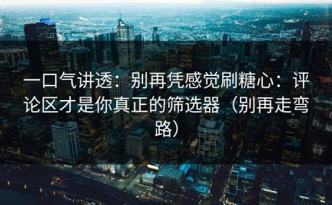 一口气讲透：别再凭感觉刷糖心：评论区才是你真正的筛选器（别再走弯路）