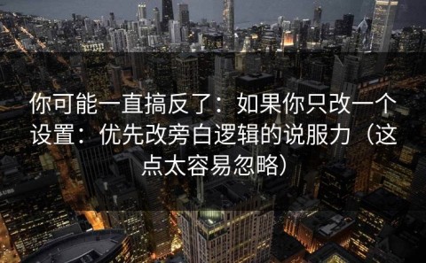 你可能一直搞反了：如果你只改一个设置：优先改旁白逻辑的说服力（这点太容易忽略）