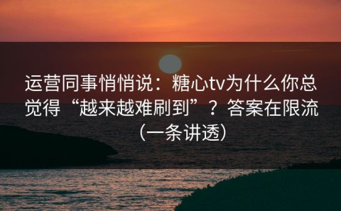 运营同事悄悄说：糖心tv为什么你总觉得“越来越难刷到”？答案在限流（一条讲透）