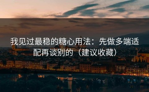 我见过最稳的糖心用法：先做多端适配再谈别的（建议收藏）