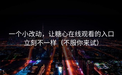 一个小改动，让糖心在线观看的入口立刻不一样（不服你来试）