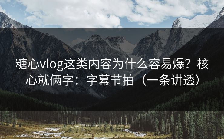糖心vlog这类内容为什么容易爆？核心就俩字：字幕节拍（一条讲透）