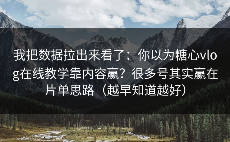 我把数据拉出来看了：你以为糖心vlog在线教学靠内容赢？很多号其实赢在片单思路（越早知道越好）