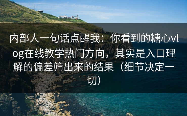 内部人一句话点醒我：你看到的糖心vlog在线教学热门方向，其实是入口理解的偏差筛出来的结果（细节决定一切）