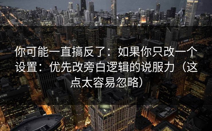 你可能一直搞反了：如果你只改一个设置：优先改旁白逻辑的说服力（这点太容易忽略）