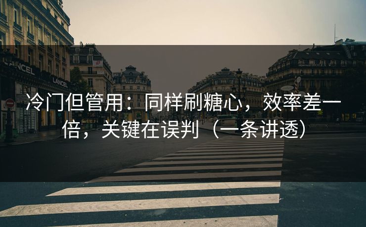 冷门但管用：同样刷糖心，效率差一倍，关键在误判（一条讲透）