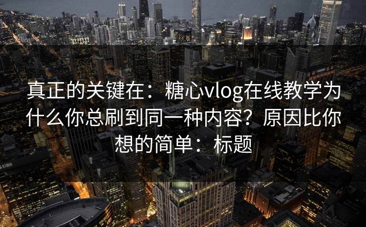 真正的关键在：糖心vlog在线教学为什么你总刷到同一种内容？原因比你想的简单：标题