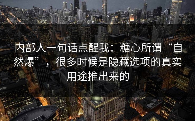 内部人一句话点醒我：糖心所谓“自然爆”，很多时候是隐藏选项的真实用途推出来的
