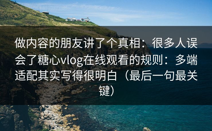 做内容的朋友讲了个真相：很多人误会了糖心vlog在线观看的规则：多端适配其实写得很明白（最后一句最关键）