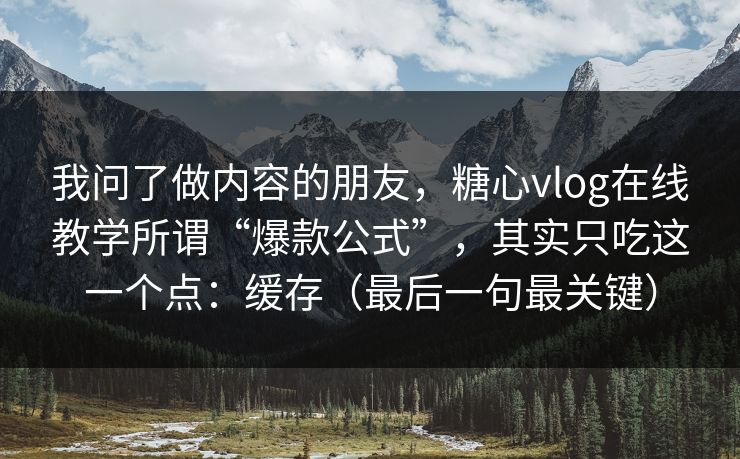 我问了做内容的朋友，糖心vlog在线教学所谓“爆款公式”，其实只吃这一个点：缓存（最后一句最关键）