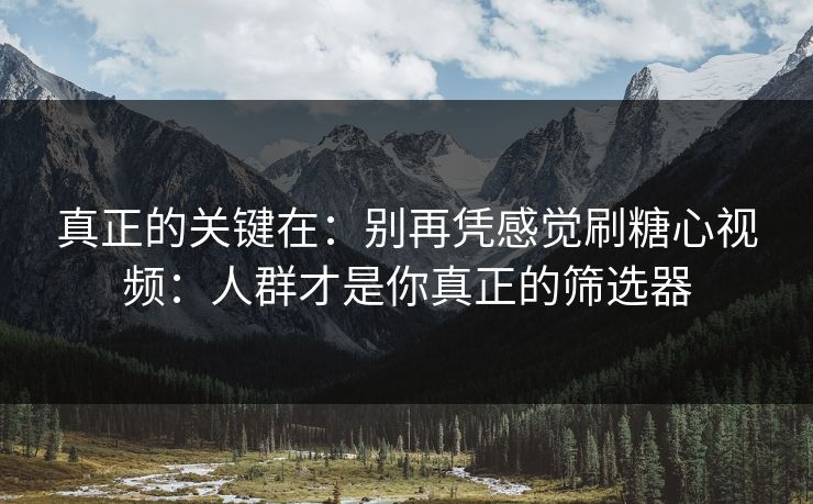 真正的关键在：别再凭感觉刷糖心视频：人群才是你真正的筛选器